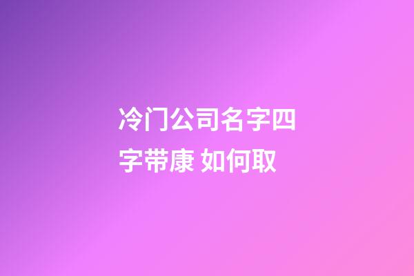 冷门公司名字四字带康 如何取-第1张-公司起名-玄机派